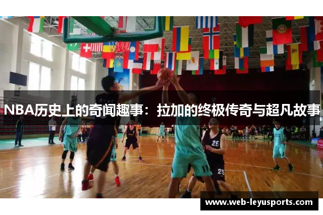 NBA历史上的奇闻趣事：拉加的终极传奇与超凡故事