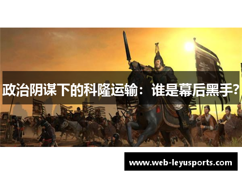 政治阴谋下的科隆运输：谁是幕后黑手？