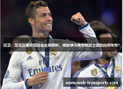 狂言：足坛巨星欧冠战绩全面解析，谁能破今晚京都武士团的凶悍攻势？