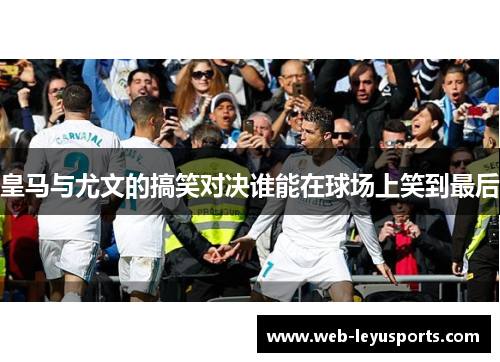 皇马与尤文的搞笑对决谁能在球场上笑到最后